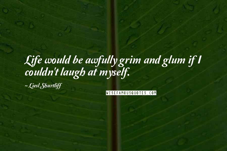 Liesl Shurtliff quotes: Life would be awfully grim and glum if I couldn't laugh at myself.