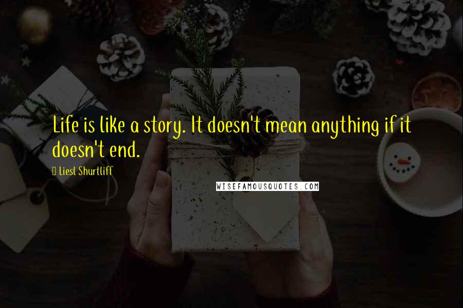 Liesl Shurtliff quotes: Life is like a story. It doesn't mean anything if it doesn't end.