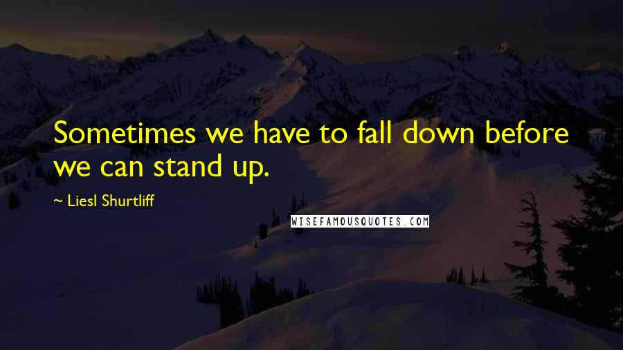 Liesl Shurtliff quotes: Sometimes we have to fall down before we can stand up.