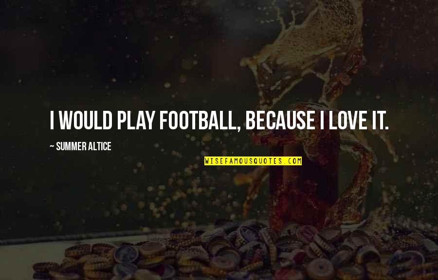 Lieth Quotes By Summer Altice: I would play football, because I love it. Lieth Quotes By Summer Altice: I would play football, because I love it.