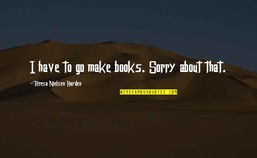 Lietuviskos Quotes By Teresa Nielsen Hayden: I have to go make books. Sorry about Lietuviskos Quotes By Teresa Nielsen Hayden: I have to go make books. Sorry about