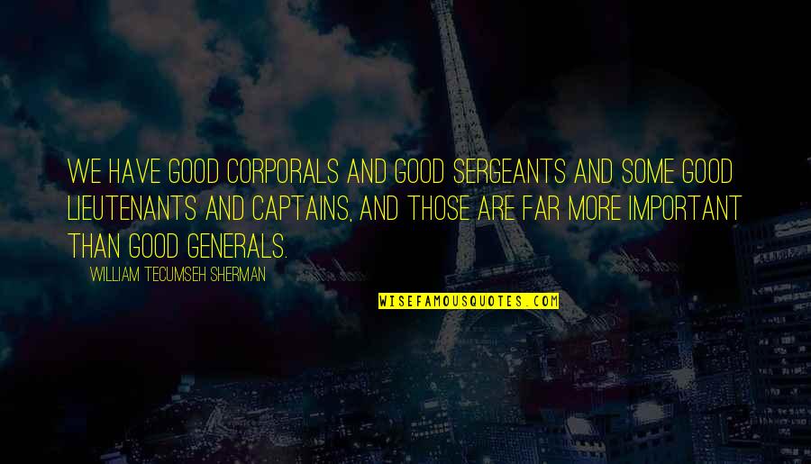 Lieutenants Quotes By William Tecumseh Sherman: We have good corporals and good sergeants and
