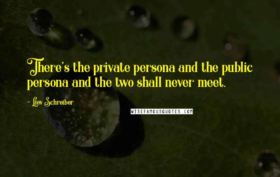 Liev Schreiber quotes: There's the private persona and the public persona and the two shall never meet.