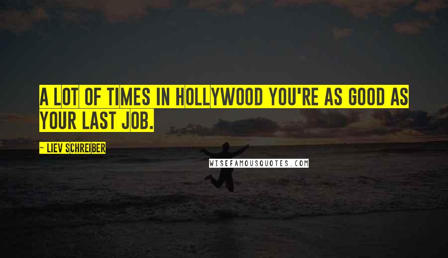 Liev Schreiber quotes: A lot of times in Hollywood you're as good as your last job.