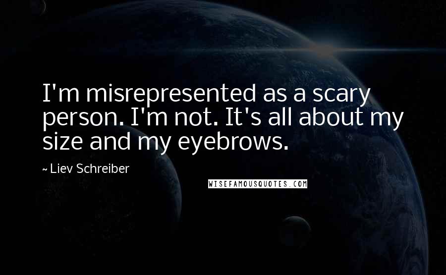 Liev Schreiber quotes: I'm misrepresented as a scary person. I'm not. It's all about my size and my eyebrows.