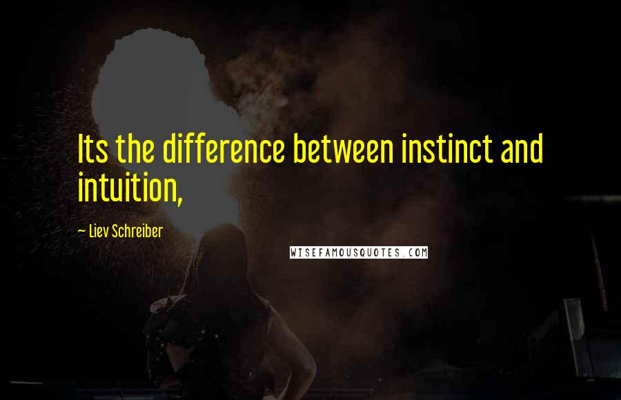 Liev Schreiber quotes: Its the difference between instinct and intuition,