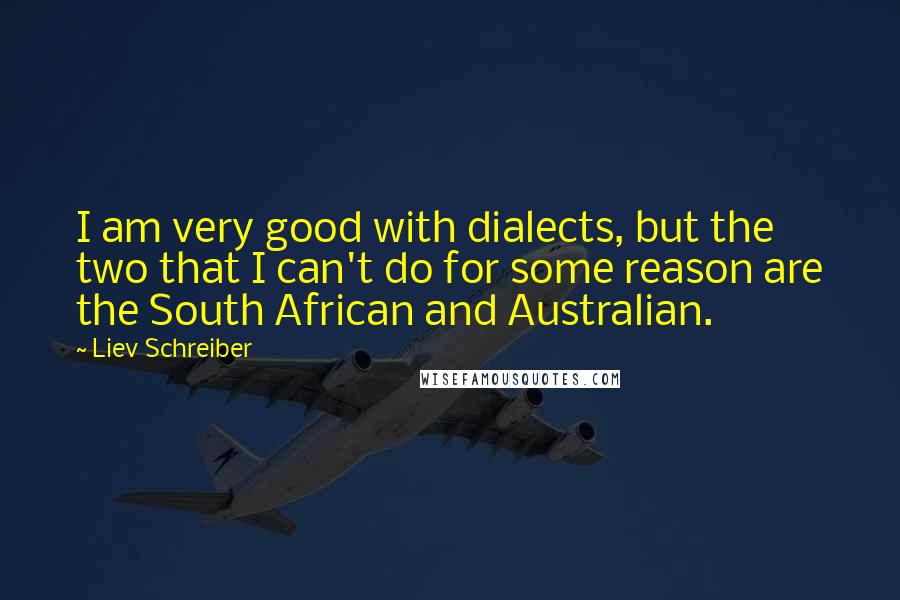 Liev Schreiber quotes: I am very good with dialects, but the two that I can't do for some reason are the South African and Australian.