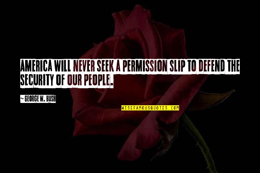 Lievable Quotes By George W. Bush: America will never seek a permission slip to