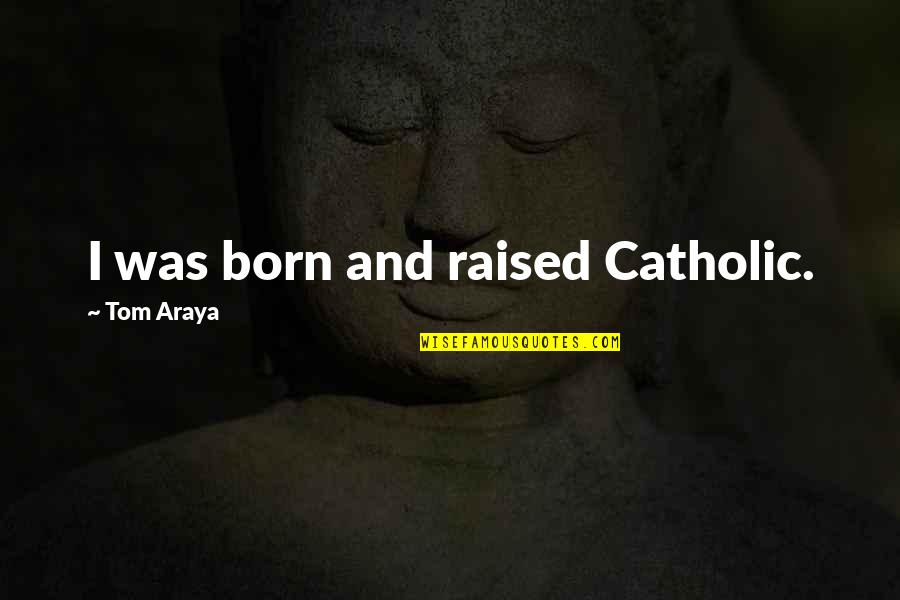 Lievable Quotes By Tom Araya: I was born and raised Catholic. Lievable Quotes By Tom Araya: I was born and raised Catholic.