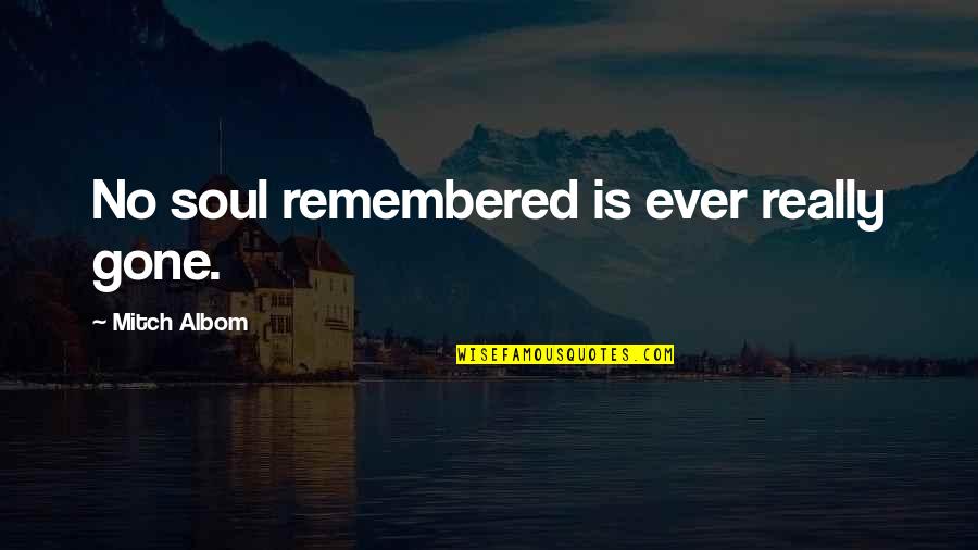 Lieve Blancquaert Quotes By Mitch Albom: No soul remembered is ever really gone.