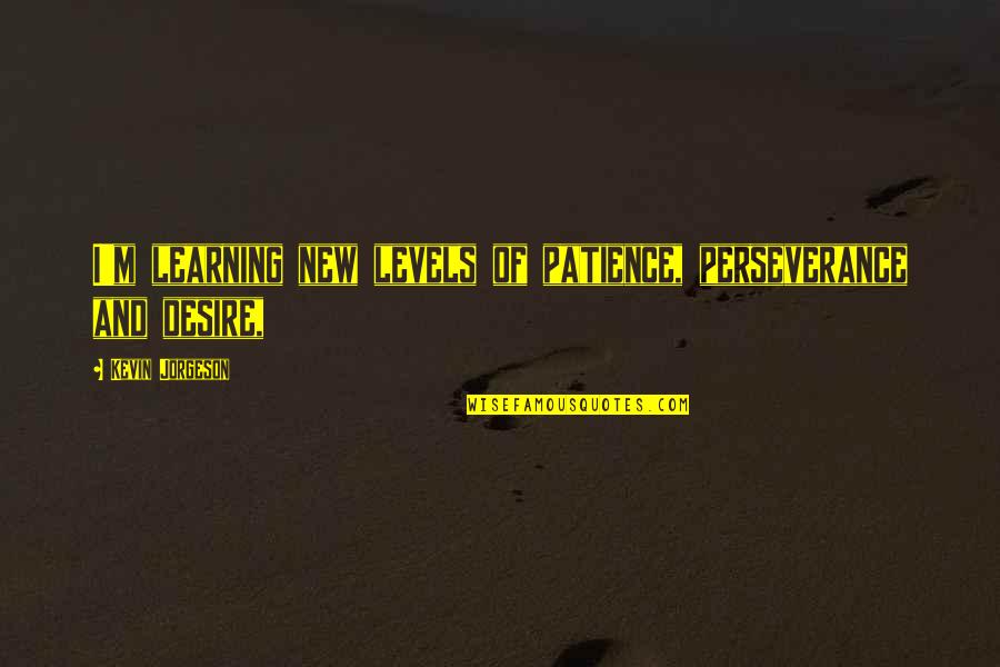 Liewe Heksie Quotes By Kevin Jorgeson: I'm learning new levels of patience, perseverance and Liewe Heksie Quotes By Kevin Jorgeson: I'm learning new levels of patience, perseverance and