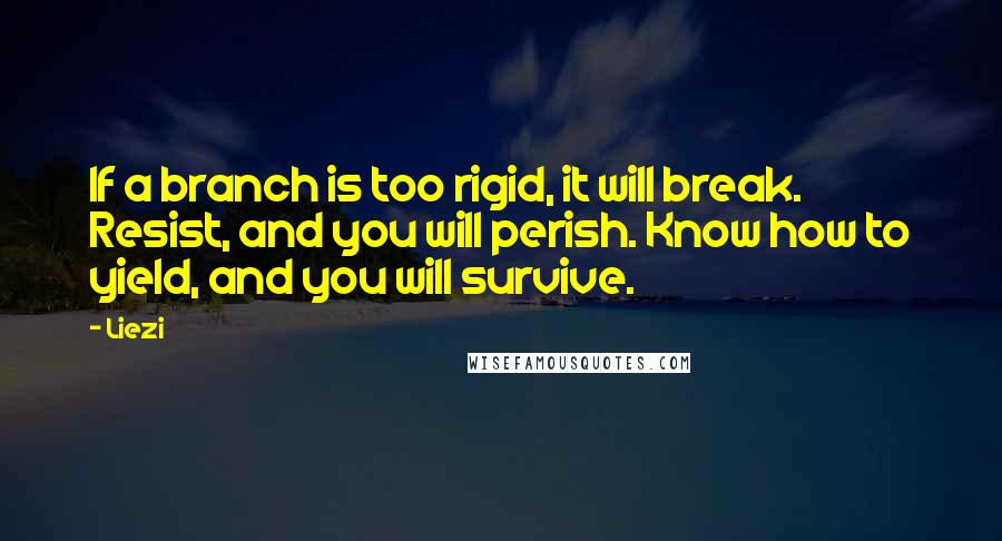 Liezi quotes: If a branch is too rigid, it will break. Resist, and you will perish. Know how to yield, and you will survive.