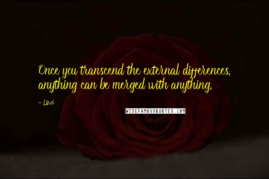 Liezi quotes: Once you transcend the external differences, anything can be merged with anything.