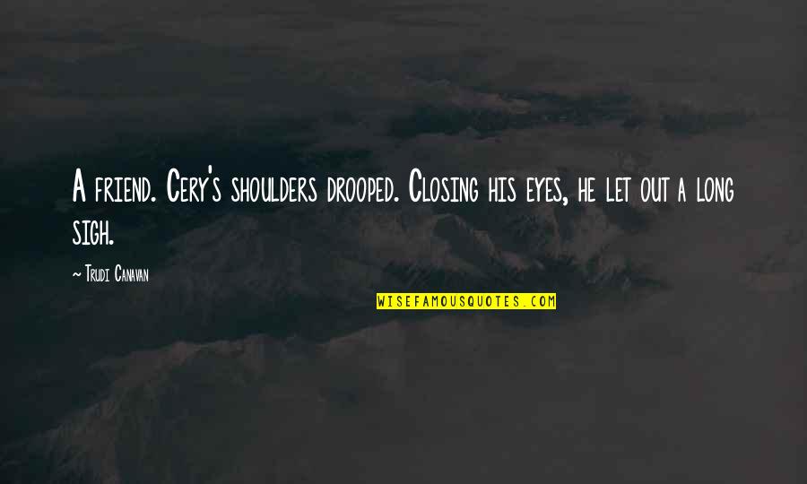 Liezl Carstens Quotes By Trudi Canavan: A friend. Cery's shoulders drooped. Closing his eyes,