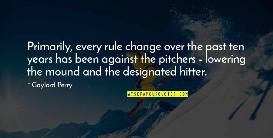 Lif Quotes By Gaylord Perry: Primarily, every rule change over the past ten Lif Quotes By Gaylord Perry: Primarily, every rule change over the past ten