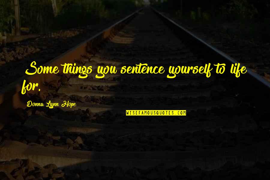 Life 1 Sentence Quotes By Donna Lynn Hope: Some things you sentence yourself to life for.