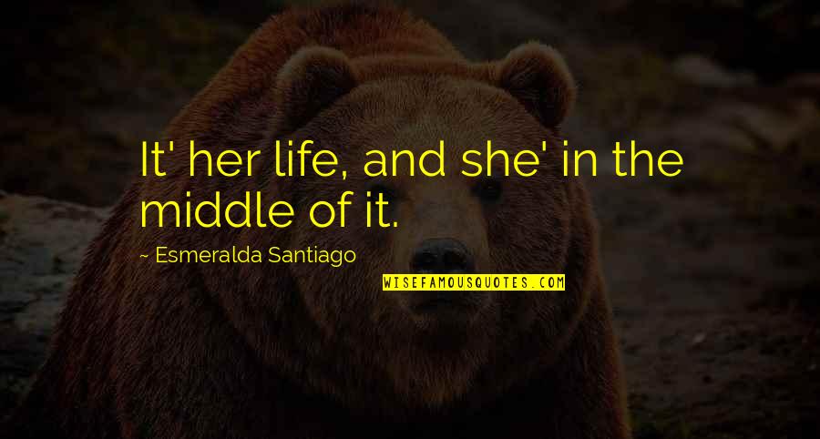 Life 1 Sentence Quotes By Esmeralda Santiago: It' her life, and she' in the middle