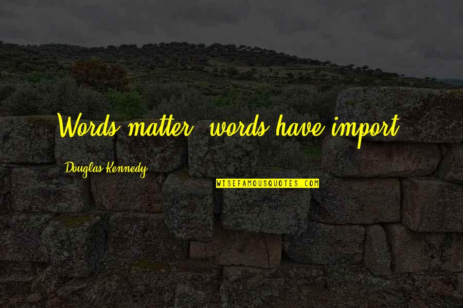 Life 3 Words Quotes By Douglas Kennedy: Words matter, words have import.