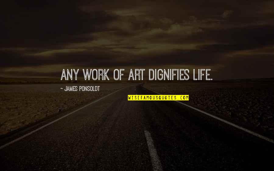 Life A Work Of Art Quotes By James Ponsoldt: Any work of art dignifies life.