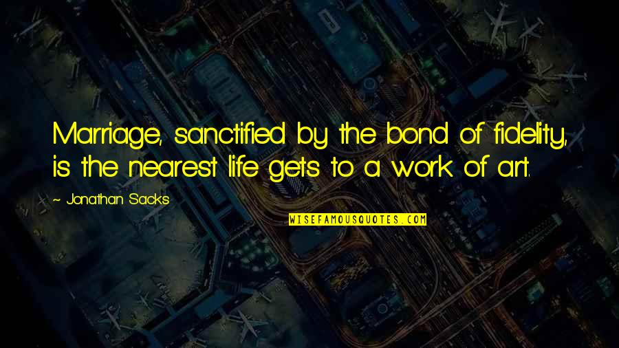 Life A Work Of Art Quotes By Jonathan Sacks: Marriage, sanctified by the bond of fidelity, is