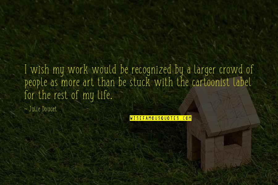 Life A Work Of Art Quotes By Julie Doucet: I wish my work would be recognized by