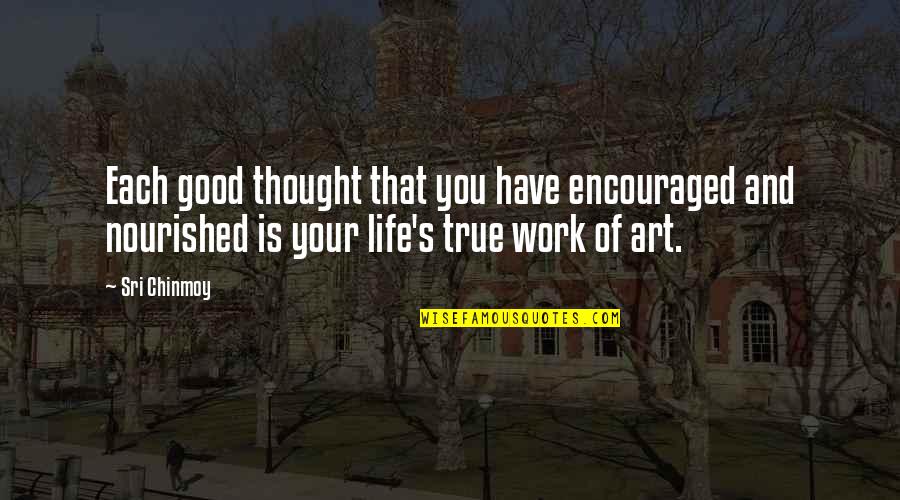 Life A Work Of Art Quotes By Sri Chinmoy: Each good thought that you have encouraged and