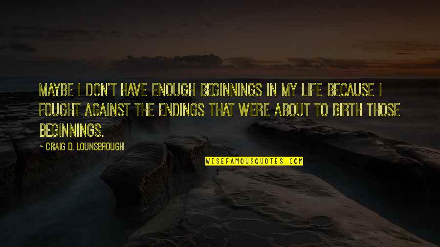 Life About God Quotes By Craig D. Lounsbrough: Maybe I don't have enough beginnings in my