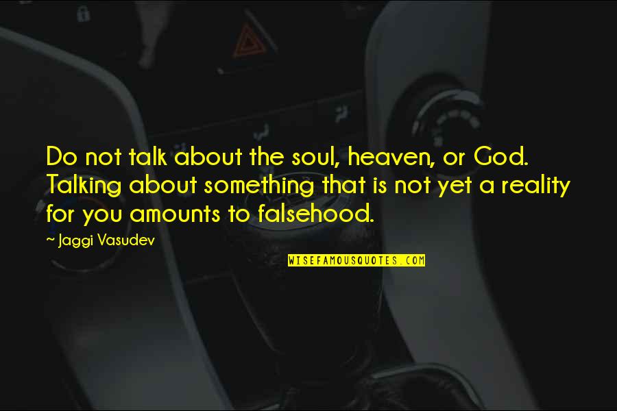 Life About God Quotes By Jaggi Vasudev: Do not talk about the soul, heaven, or