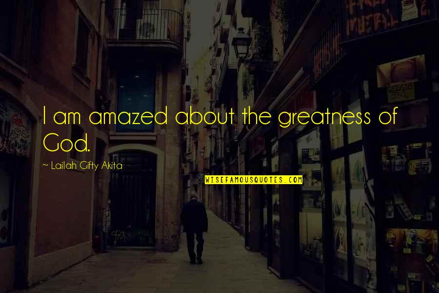 Life About God Quotes By Lailah Gifty Akita: I am amazed about the greatness of God.