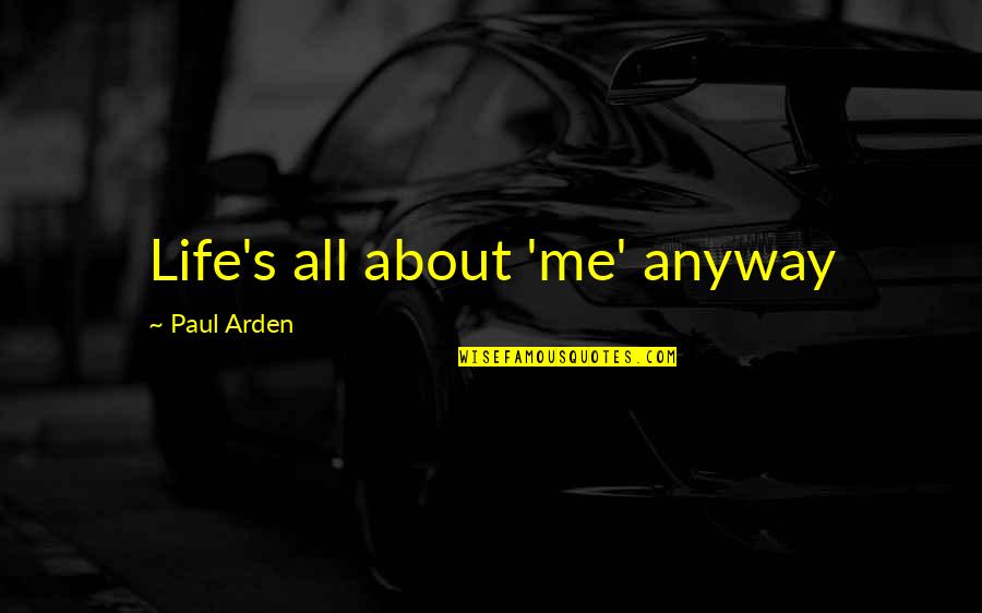 Life About Me Quotes By Paul Arden: Life's all about 'me' anyway
