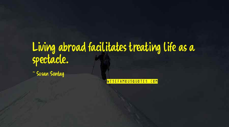Life Abroad Quotes By Susan Sontag: Living abroad facilitates treating life as a spectacle.