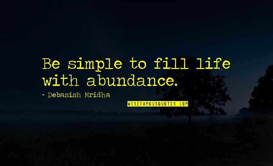 Life Abundance Quotes By Debasish Mridha: Be simple to fill life with abundance. Life Abundance Quotes By Debasish Mridha: Be simple to fill life with abundance.