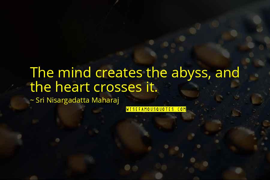 Life Abyss Quotes By Sri Nisargadatta Maharaj: The mind creates the abyss, and the heart Life Abyss Quotes By Sri Nisargadatta Maharaj: The mind creates the abyss, and the heart