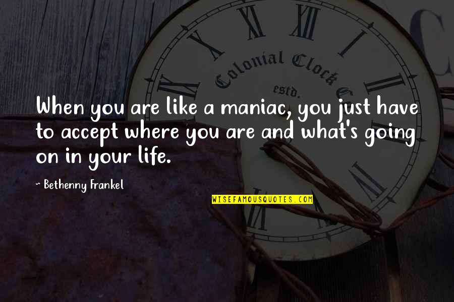 Life Accepting Quotes By Bethenny Frankel: When you are like a maniac, you just