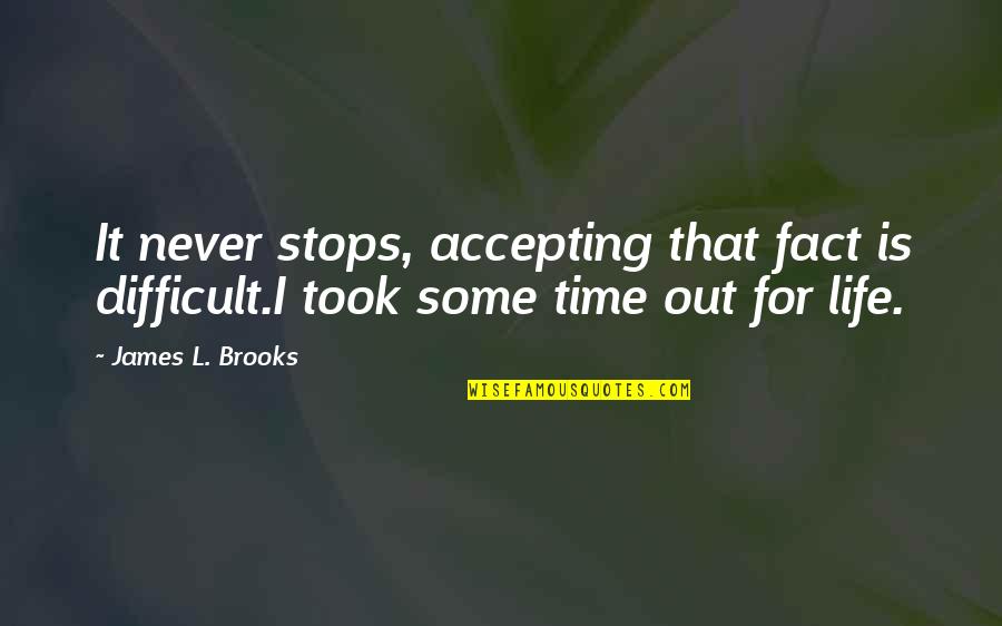 Life Accepting Quotes By James L. Brooks: It never stops, accepting that fact is difficult.I