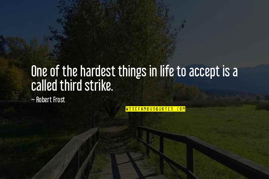 Life Accepting Quotes By Robert Frost: One of the hardest things in life to