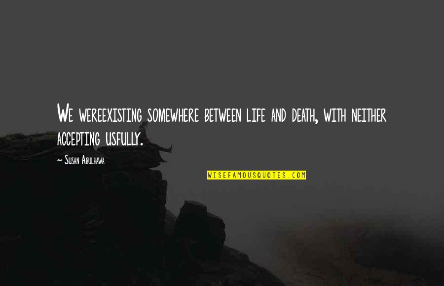 Life Accepting Quotes By Susan Abulhawa: We wereexisting somewhere between life and death, with