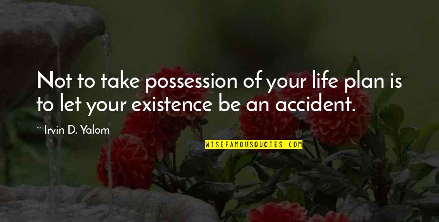 Life Accident Quotes By Irvin D. Yalom: Not to take possession of your life plan