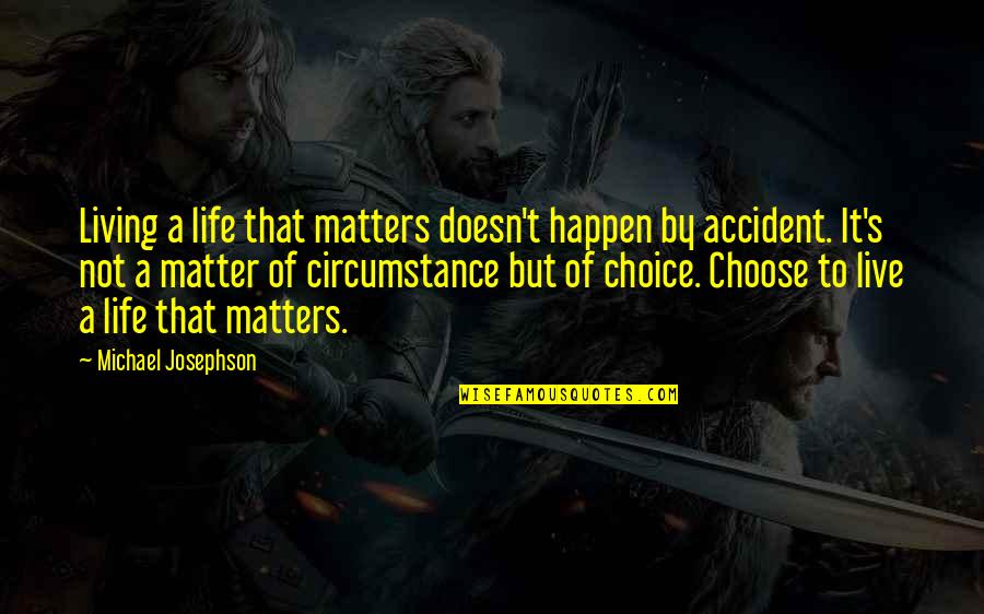 Life Accident Quotes By Michael Josephson: Living a life that matters doesn't happen by