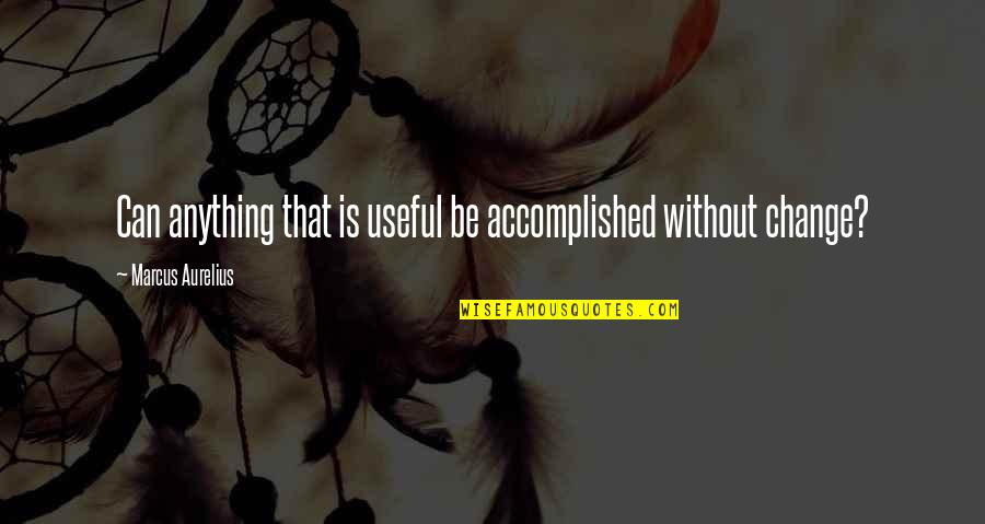 Life Accomplished Quotes By Marcus Aurelius: Can anything that is useful be accomplished without