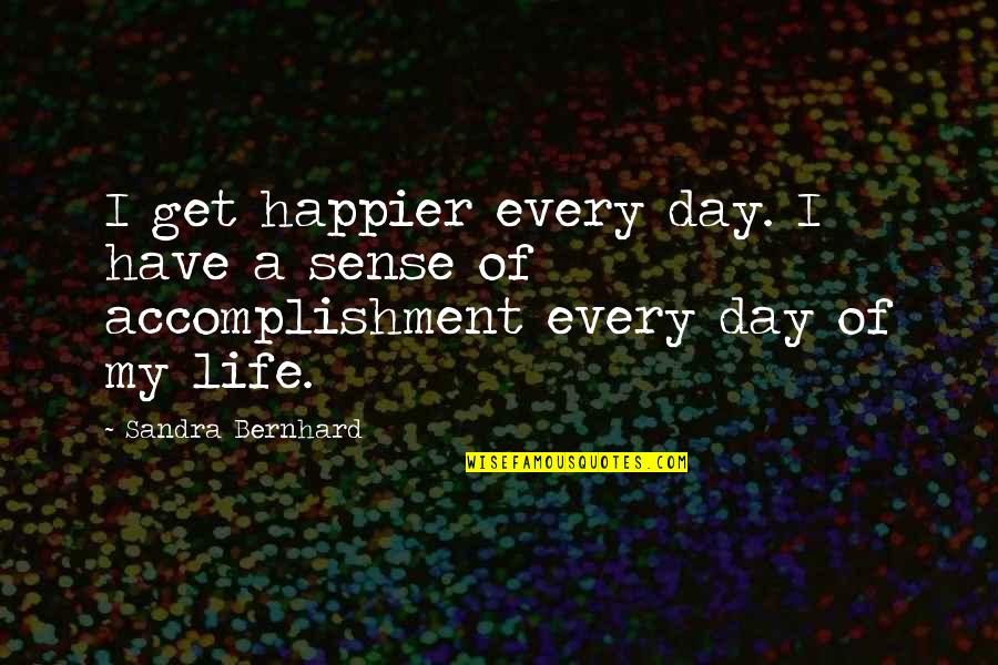 Life Accomplishment Quotes By Sandra Bernhard: I get happier every day. I have a