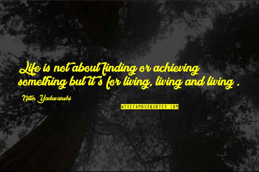 Life Achieving Quotes By Nitin Yaduvanshi: Life is not about finding or achieving something Life Achieving Quotes By Nitin Yaduvanshi: Life is not about finding or achieving something