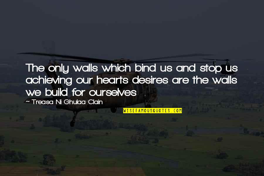 Life Achieving Quotes By Treasa Ni Ghulaa Clain: The only walls which bind us and stop Life Achieving Quotes By Treasa Ni Ghulaa Clain: The only walls which bind us and stop