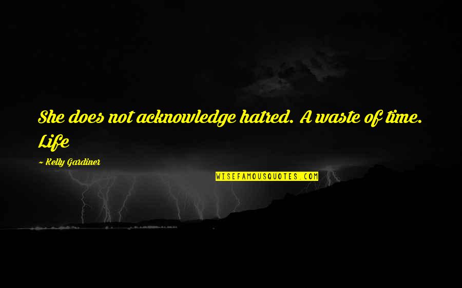 Life Acknowledge Quotes By Kelly Gardiner: She does not acknowledge hatred. A waste of Life Acknowledge Quotes By Kelly Gardiner: She does not acknowledge hatred. A waste of