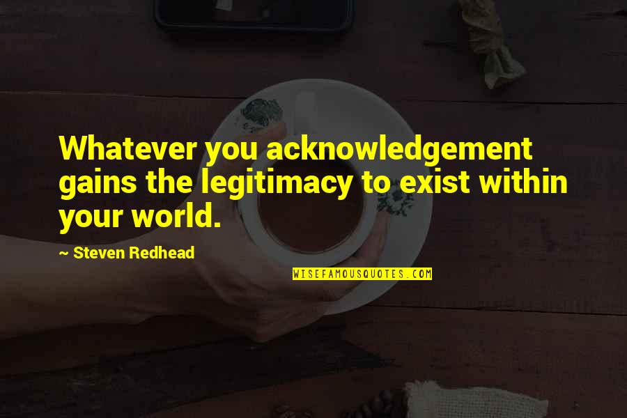 Life Acknowledge Quotes By Steven Redhead: Whatever you acknowledgement gains the legitimacy to exist