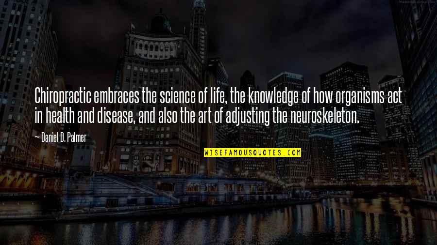 Life Adjusting Quotes By Daniel D. Palmer: Chiropractic embraces the science of life, the knowledge