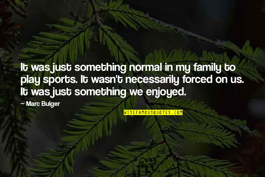 Life Adventures Await Quotes By Marc Bulger: It was just something normal in my family Life Adventures Await Quotes By Marc Bulger: It was just something normal in my family