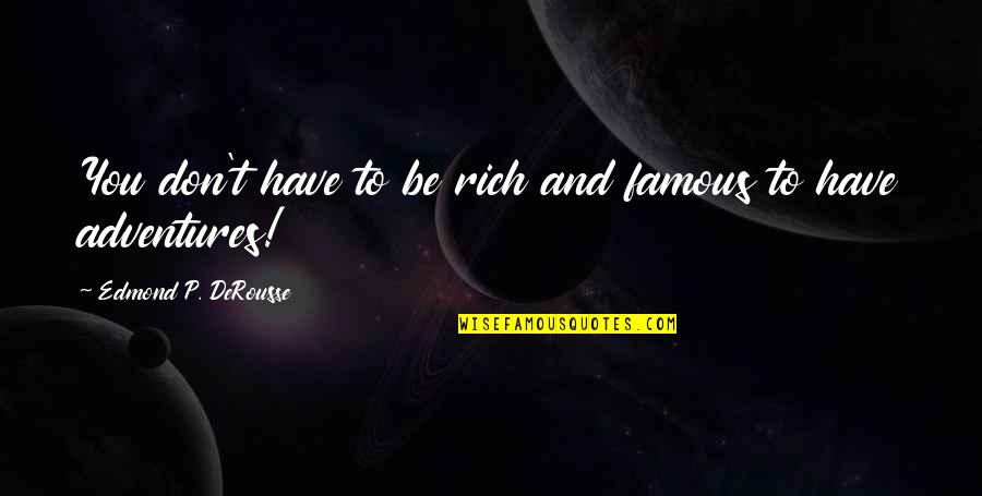 Life Adventures Quotes By Edmond P. DeRousse: You don't have to be rich and famous