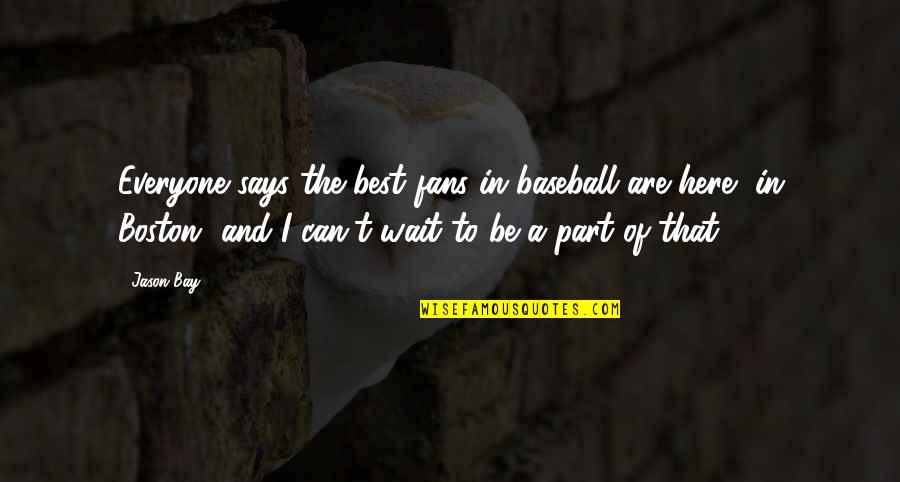 Life Affected Quotes By Jason Bay: Everyone says the best fans in baseball are