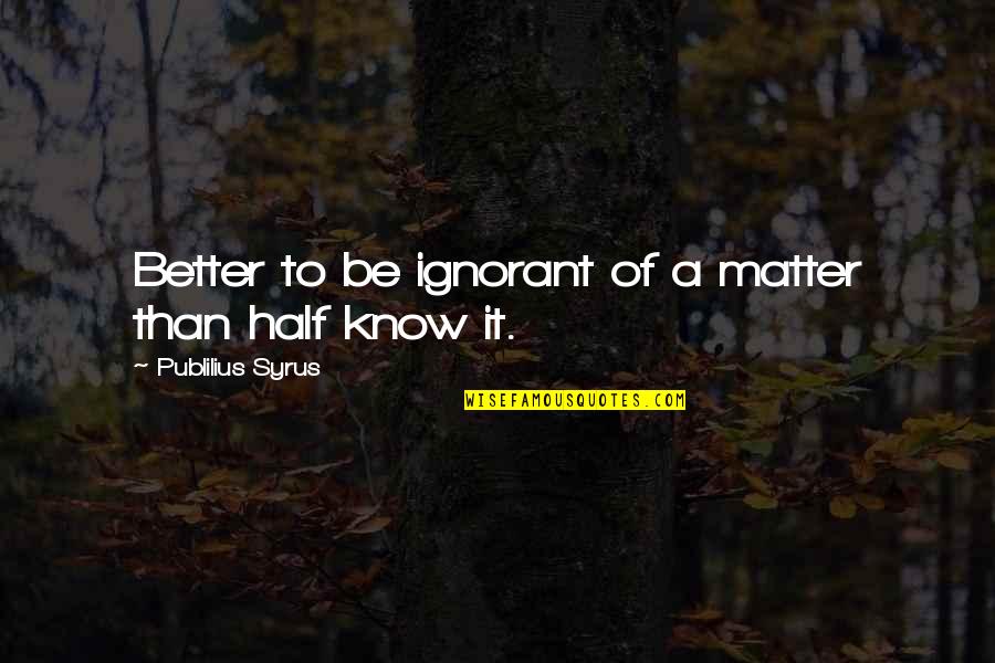 Life After College Graduation Quotes By Publilius Syrus: Better to be ignorant of a matter than